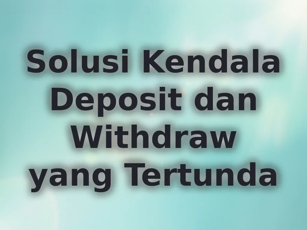 Solusi Kendala Deposit dan Withdraw yang Tertunda