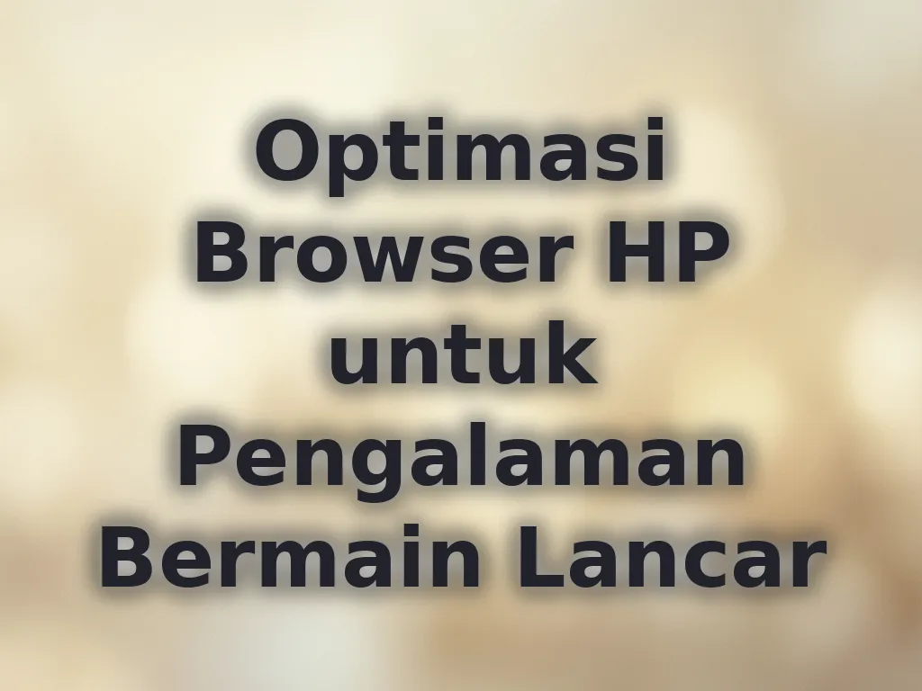 Optimasi Browser HP untuk Pengalaman Bermain Lancar