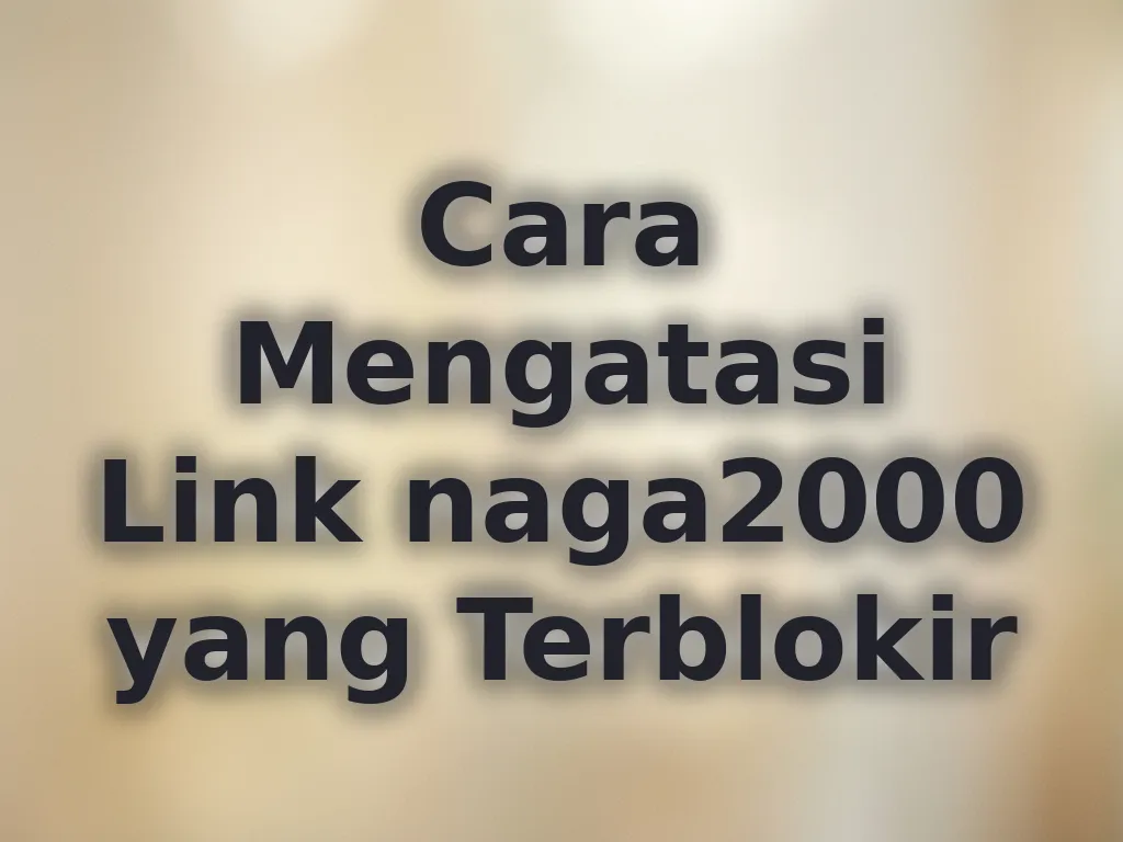 Cara Mengatasi Link naga2000 yang Terblokir