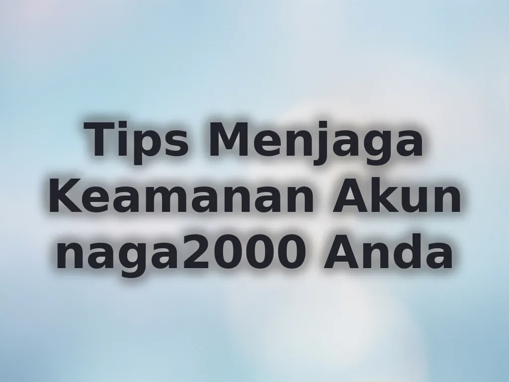 Tips Menjaga Keamanan Akun naga2000 Anda